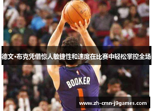 德文·布克凭借惊人敏捷性和速度在比赛中轻松掌控全场 德文·布克凭借惊人敏捷性和速度在比赛中轻松掌控全场