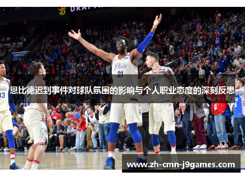 恩比德迟到事件对球队氛围的影响与个人职业态度的深刻反思