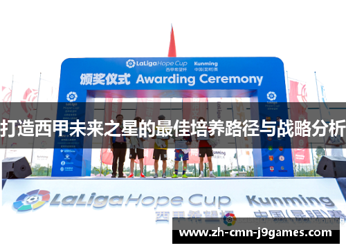 打造西甲未来之星的最佳培养路径与战略分析