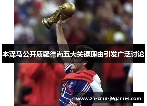 本泽马公开质疑德尚五大关键理由引发广泛讨论