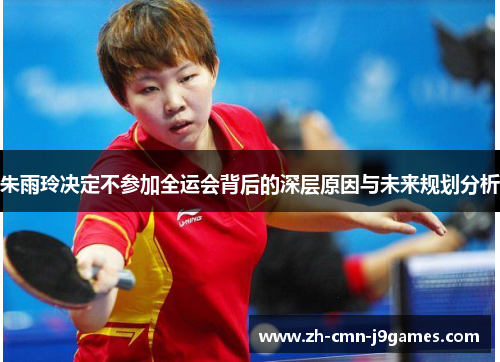 朱雨玲决定不参加全运会背后的深层原因与未来规划分析
