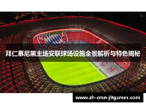拜仁慕尼黑主场安联球场设施全景解析与特色揭秘