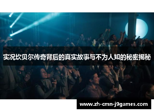 实况坎贝尔传奇背后的真实故事与不为人知的秘密揭秘