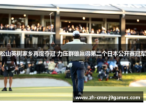 松山英树家乡再度夺冠 力压群雄赢得第二个日本公开赛冠军