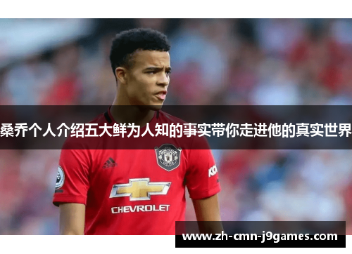 桑乔个人介绍五大鲜为人知的事实带你走进他的真实世界