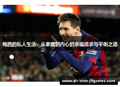 梅西的私人生活：从家庭到内心的幸福追求与平衡之道