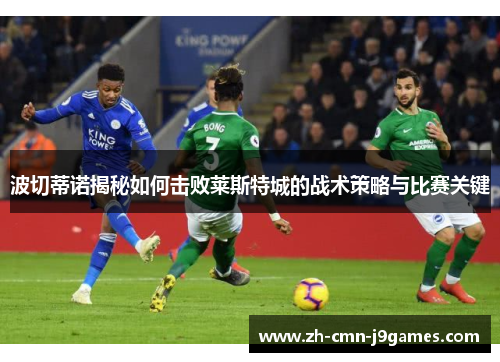 波切蒂诺揭秘如何击败莱斯特城的战术策略与比赛关键