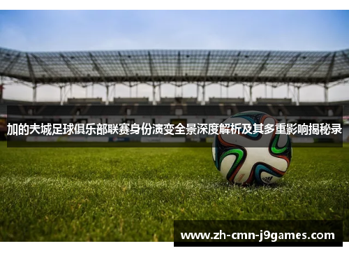 加的夫城足球俱乐部联赛身份演变全景深度解析及其多重影响揭秘录