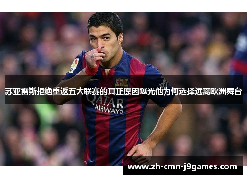 苏亚雷斯拒绝重返五大联赛的真正原因曝光他为何选择远离欧洲舞台