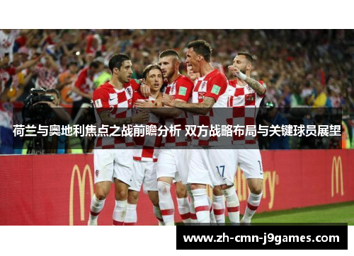 荷兰与奥地利焦点之战前瞻分析 双方战略布局与关键球员展望