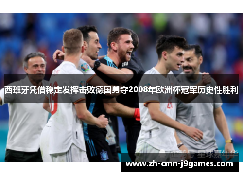 西班牙凭借稳定发挥击败德国勇夺2008年欧洲杯冠军历史性胜利