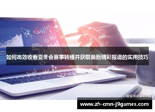 如何高效收看亚冬会赛事转播并获取最新精彩报道的实用技巧