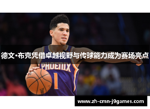 德文·布克凭借卓越视野与传球能力成为赛场亮点