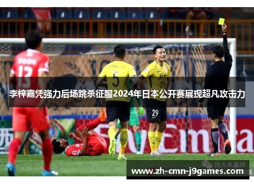 李梓嘉凭强力后场跳杀征服2024年日本公开赛展现超凡攻击力