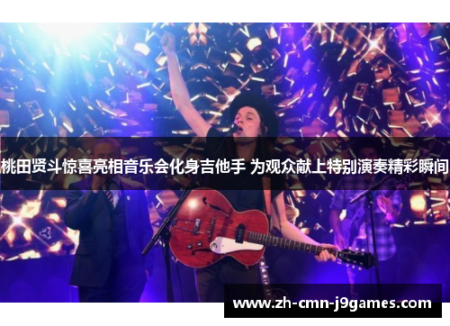 桃田贤斗惊喜亮相音乐会化身吉他手 为观众献上特别演奏精彩瞬间