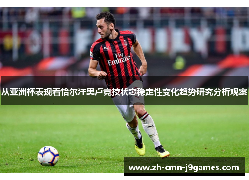 从亚洲杯表现看恰尔汗奥卢竞技状态稳定性变化趋势研究分析观察