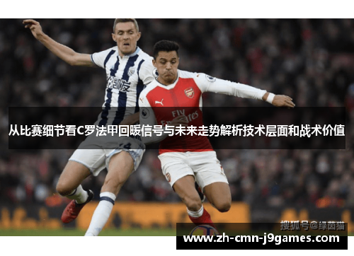 从比赛细节看C罗法甲回暖信号与未来走势解析技术层面和战术价值 从比赛细节看C罗法甲回暖信号与未来走势解析技术层面和战术价值