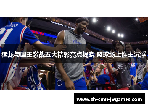 猛龙与国王激战五大精彩亮点揭晓 篮球场上谁主沉浮