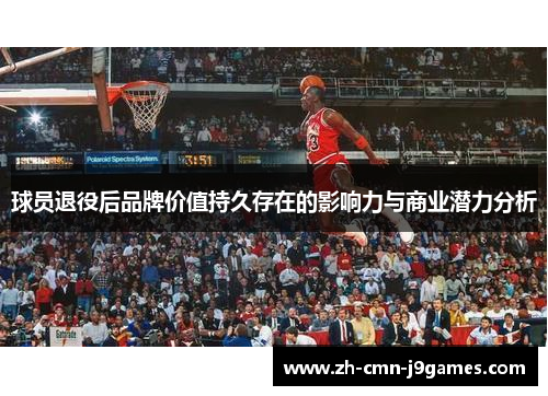 球员退役后品牌价值持久存在的影响力与商业潜力分析
