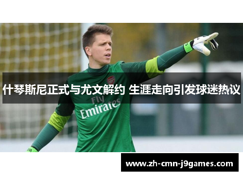 什琴斯尼正式与尤文解约 生涯走向引发球迷热议