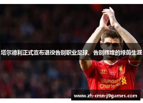 塔尔德利正式宣布退役告别职业足球,告别辉煌的绿茵生涯 塔尔德利正式宣布退役告别职业足球,告别辉煌的绿茵生涯