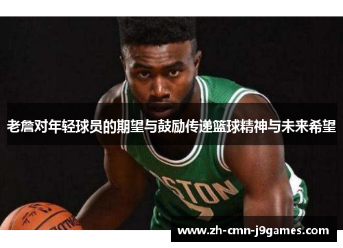 老詹对年轻球员的期望与鼓励传递篮球精神与未来希望