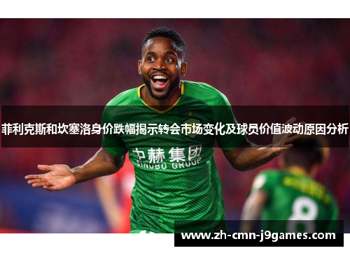 菲利克斯和坎塞洛身价跌幅揭示转会市场变化及球员价值波动原因分析