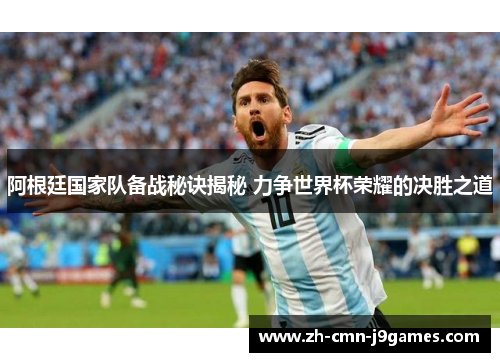 阿根廷国家队备战秘诀揭秘 力争世界杯荣耀的决胜之道 阿根廷国家队备战秘诀揭秘 力争世界杯荣耀的决胜之道