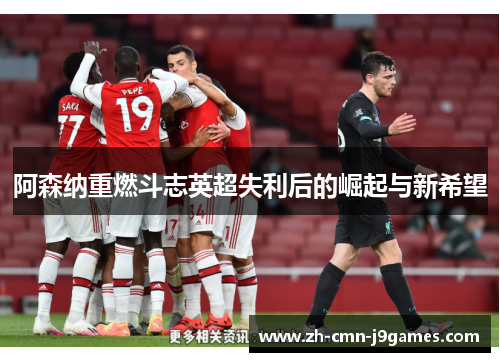 阿森纳重燃斗志英超失利后的崛起与新希望 阿森纳重燃斗志英超失利后的崛起与新希望