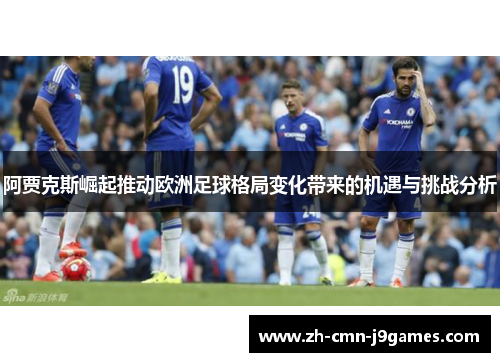 阿贾克斯崛起推动欧洲足球格局变化带来的机遇与挑战分析 阿贾克斯崛起推动欧洲足球格局变化带来的机遇与挑战分析