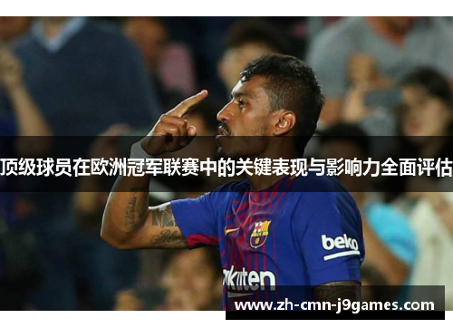 顶级球员在欧洲冠军联赛中的关键表现与影响力全面评估 顶级球员在欧洲冠军联赛中的关键表现与影响力全面评估