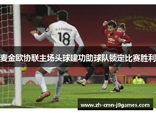 麦金欧协联主场头球建功助球队锁定比赛胜利