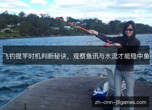 飞钓提竿时机判断秘诀，观察鱼讯与水流才能稳中鱼