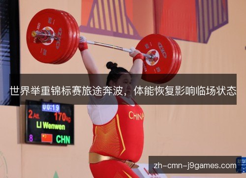 世界举重锦标赛旅途奔波，体能恢复影响临场状态